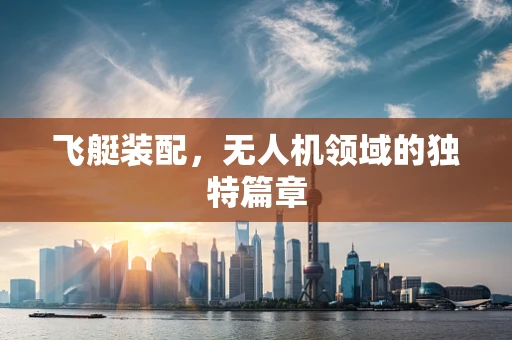 飞艇装配，无人机领域的独特篇章