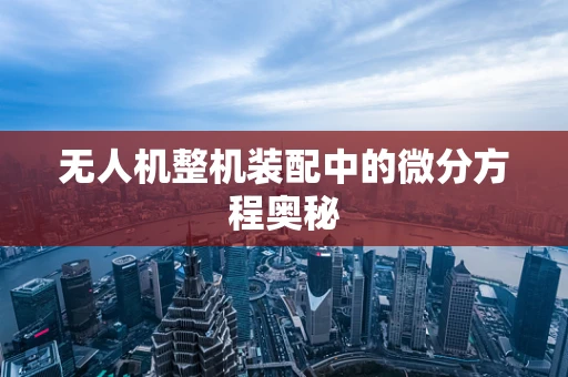 无人机整机装配中的微分方程奥秘