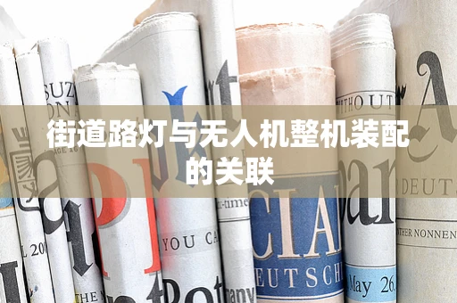 街道路灯与无人机整机装配的关联