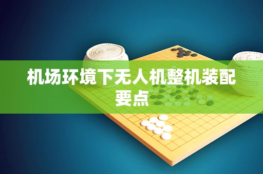 机场环境下无人机整机装配要点