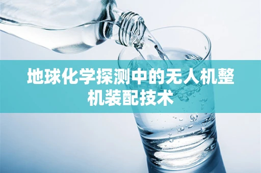 地球化学探测中的无人机整机装配技术