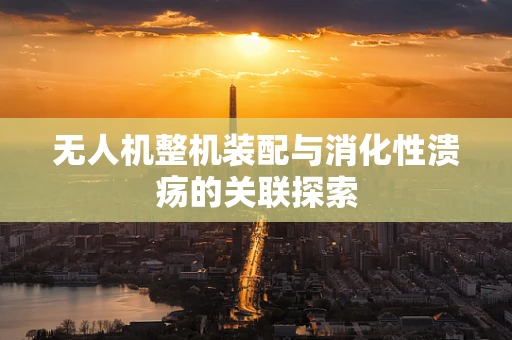 无人机整机装配与消化性溃疡的关联探索