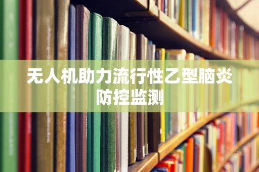 无人机助力流行性乙型脑炎防控监测