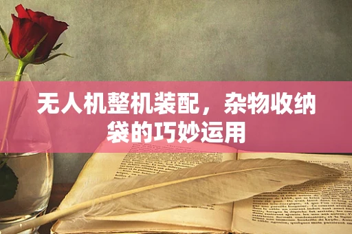无人机整机装配，杂物收纳袋的巧妙运用