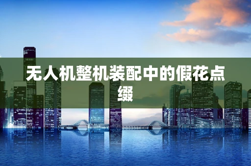 无人机整机装配中的假花点缀