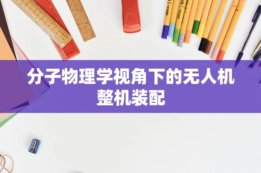 分子物理学视角下的无人机整机装配