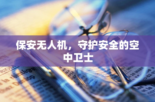 保安无人机，守护安全的空中卫士