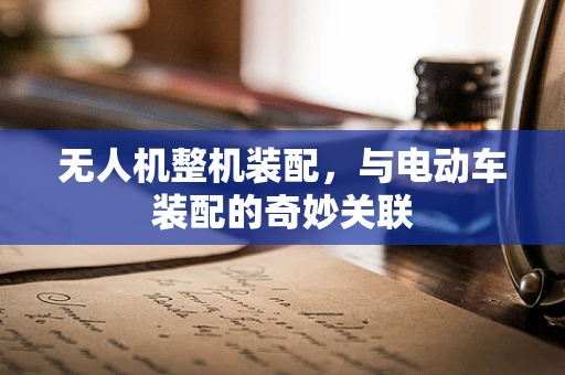 无人机整机装配，与电动车装配的奇妙关联