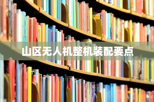 山区无人机整机装配要点