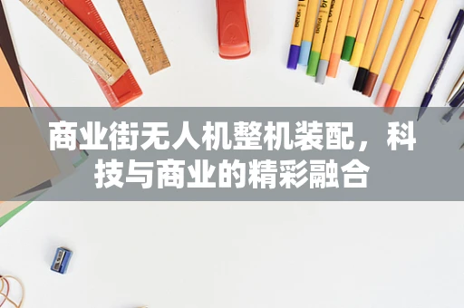商业街无人机整机装配，科技与商业的精彩融合