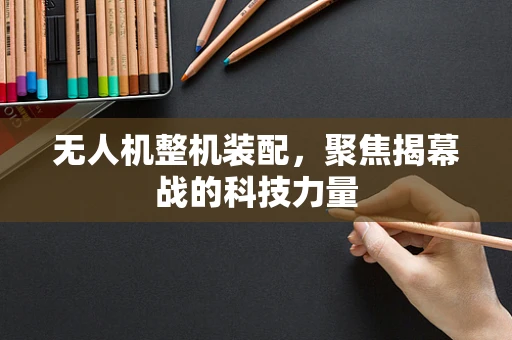 无人机整机装配，聚焦揭幕战的科技力量