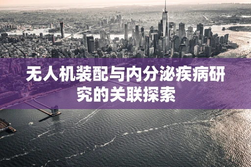 无人机装配与内分泌疾病研究的关联探索
