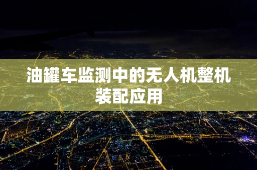 油罐车监测中的无人机整机装配应用