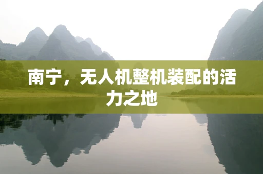 南宁，无人机整机装配的活力之地
