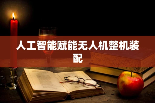 人工智能赋能无人机整机装配