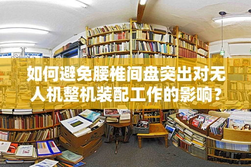 如何避免腰椎间盘突出对无人机整机装配工作的影响？
