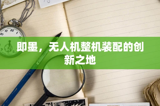 即墨，无人机整机装配的创新之地