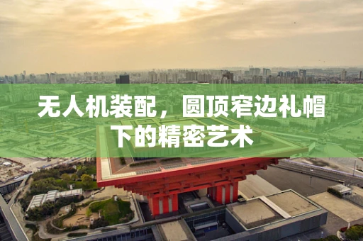 无人机装配，圆顶窄边礼帽下的精密艺术