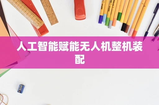 人工智能赋能无人机整机装配