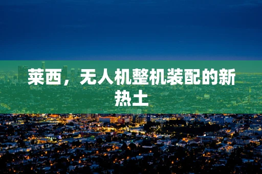 莱西，无人机整机装配的新热土