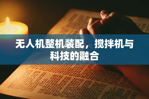 无人机整机装配，搅拌机与科技的融合