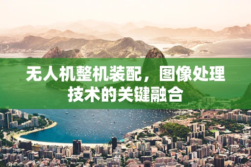 无人机整机装配，图像处理技术的关键融合