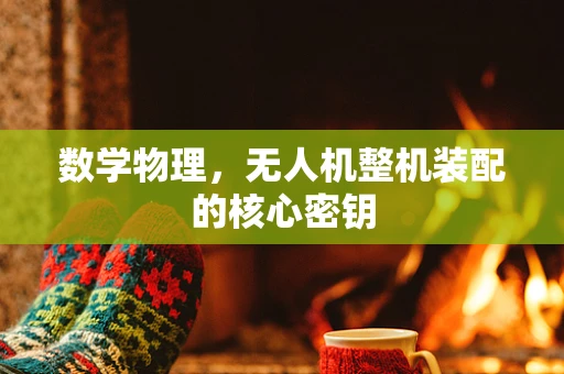 数学物理，无人机整机装配的核心密钥