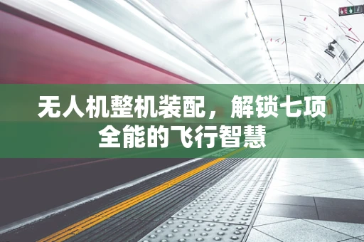 无人机整机装配，解锁七项全能的飞行智慧