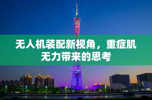 无人机装配新视角，重症肌无力带来的思考