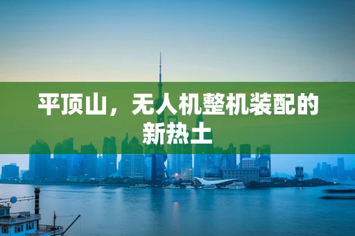 平顶山，无人机整机装配的新热土