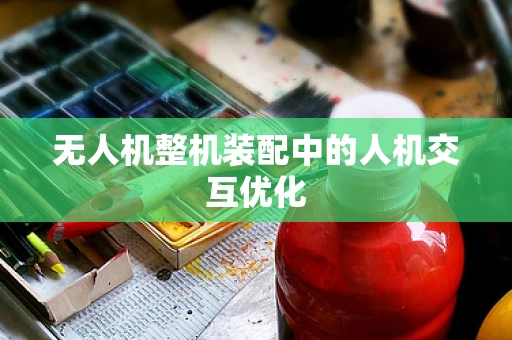 无人机整机装配中的人机交互优化