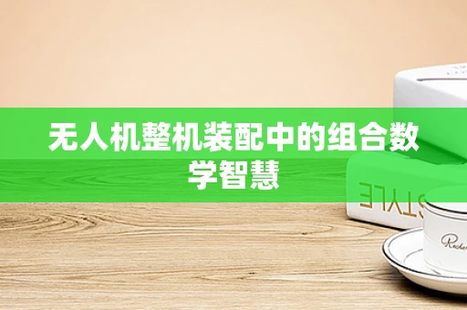 无人机整机装配中的组合数学智慧