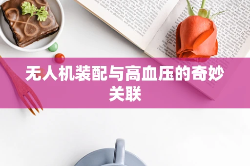 无人机装配与高血压的奇妙关联