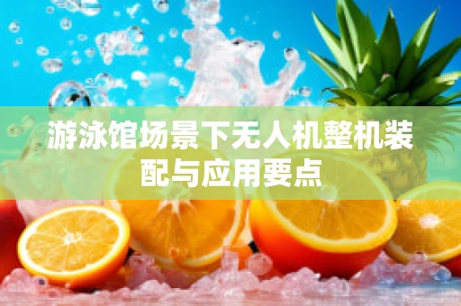 游泳馆场景下无人机整机装配与应用要点