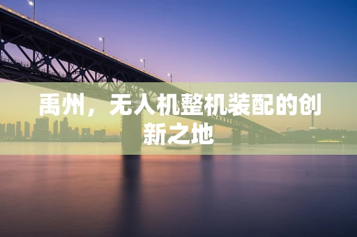 禹州，无人机整机装配的创新之地