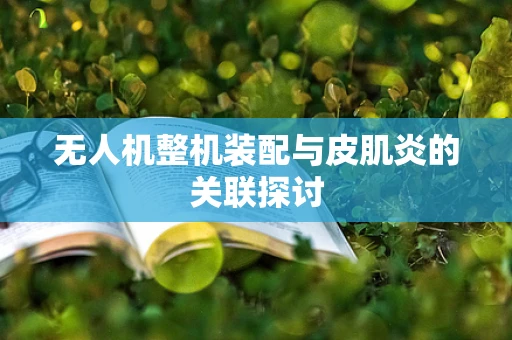 无人机整机装配与皮肌炎的关联探讨