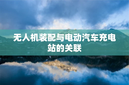 无人机装配与电动汽车充电站的关联
