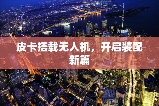 皮卡搭载无人机，开启装配新篇