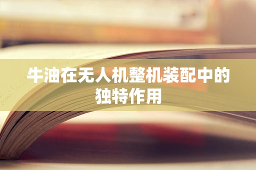 牛油在无人机整机装配中的独特作用