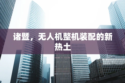诸暨，无人机整机装配的新热土