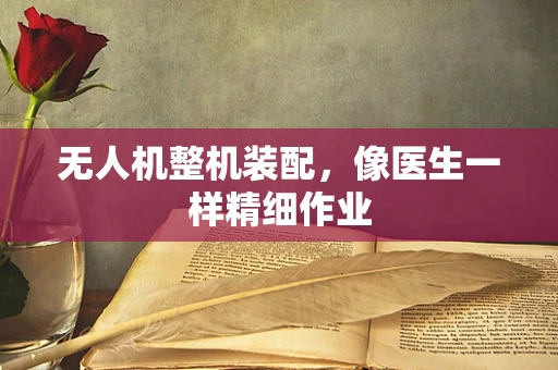 无人机整机装配，像医生一样精细作业