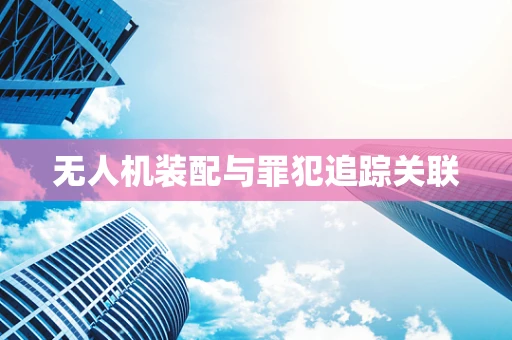 无人机装配与罪犯追踪关联