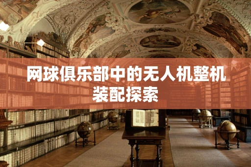 网球俱乐部中的无人机整机装配探索