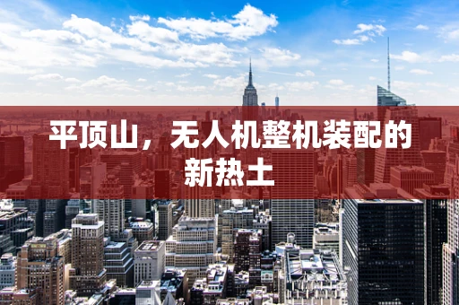 平顶山，无人机整机装配的新热土