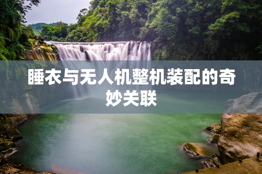 睡衣与无人机整机装配的奇妙关联