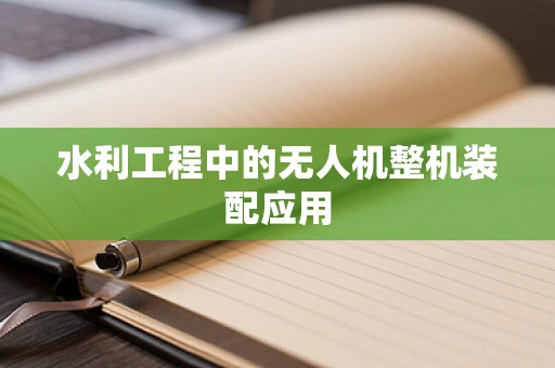 水利工程中的无人机整机装配应用