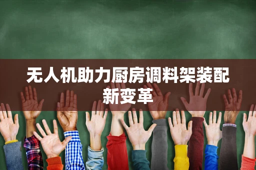 无人机助力厨房调料架装配新变革
