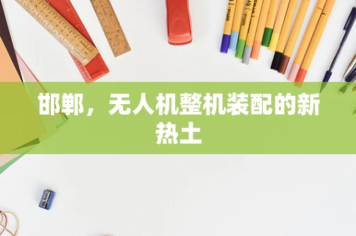 邯郸，无人机整机装配的新热土