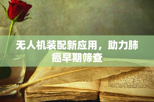 无人机装配新应用，助力肺癌早期筛查