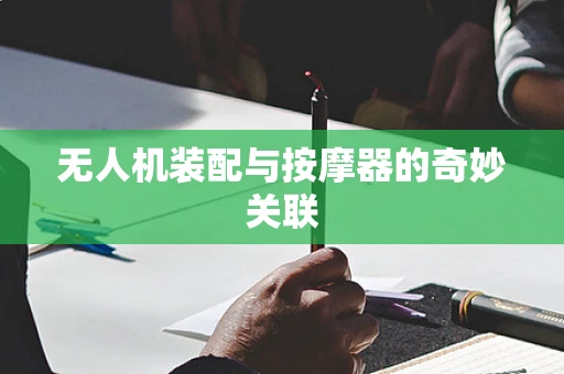 无人机装配与按摩器的奇妙关联